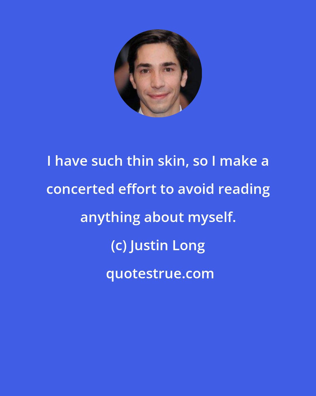 Justin Long: I have such thin skin, so I make a concerted effort to avoid reading anything about myself.