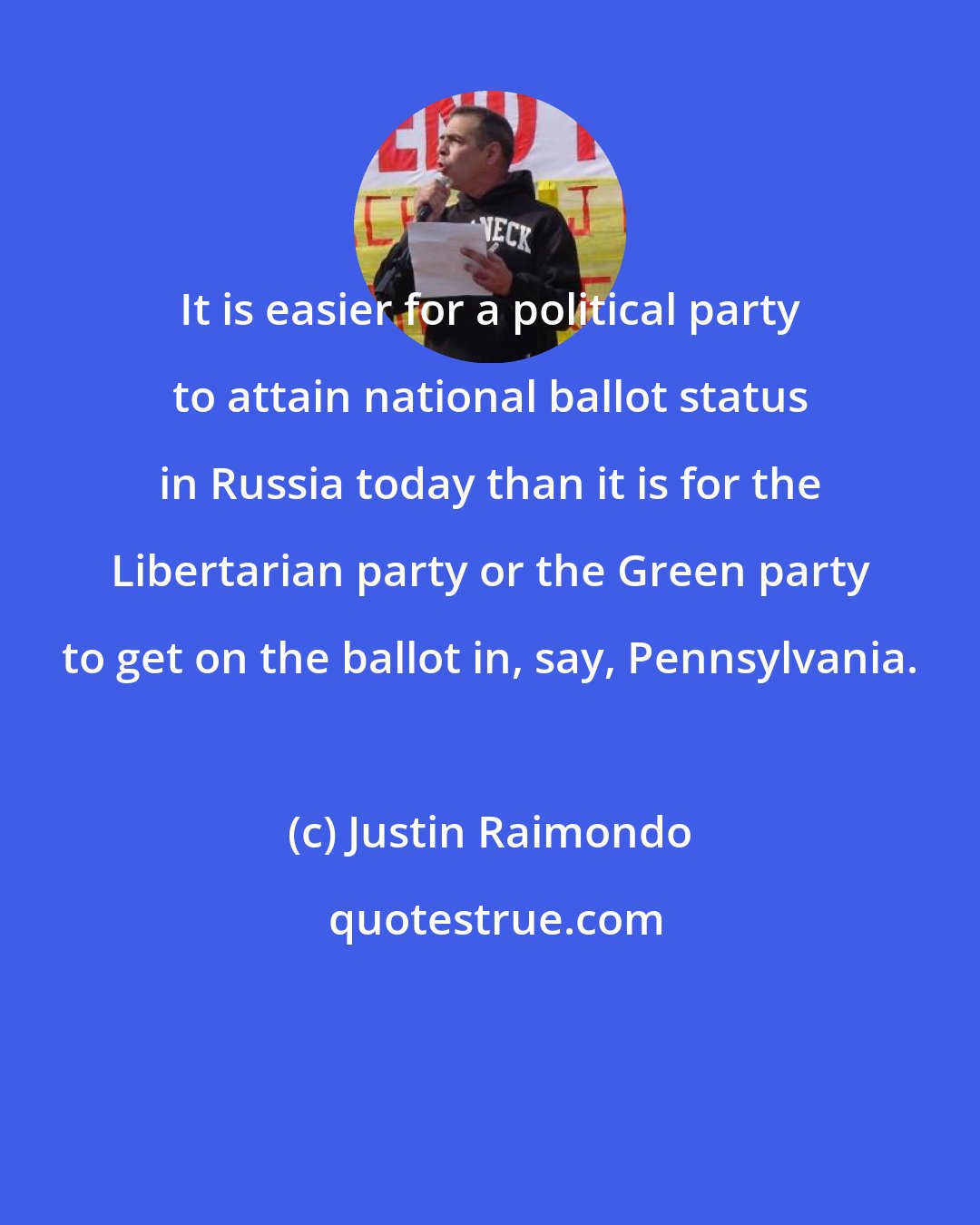 Justin Raimondo: It is easier for a political party to attain national ballot status in Russia today than it is for the Libertarian party or the Green party to get on the ballot in, say, Pennsylvania.