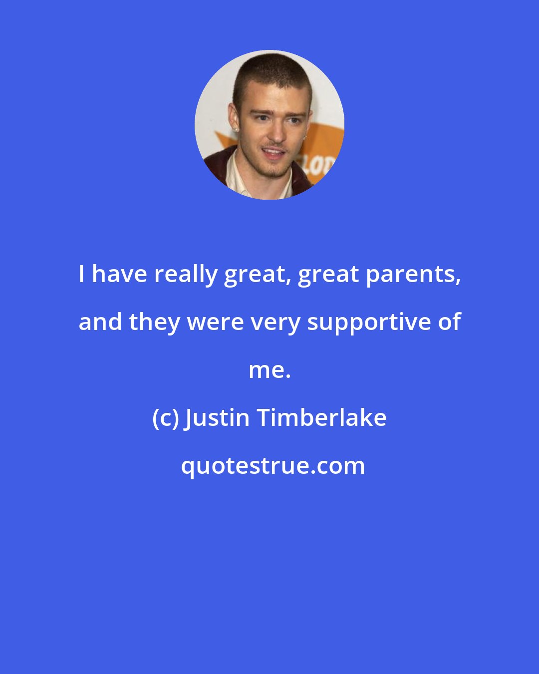 Justin Timberlake: I have really great, great parents, and they were very supportive of me.