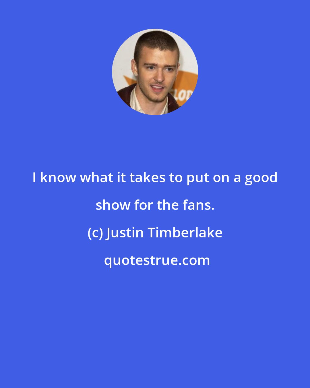 Justin Timberlake: I know what it takes to put on a good show for the fans.