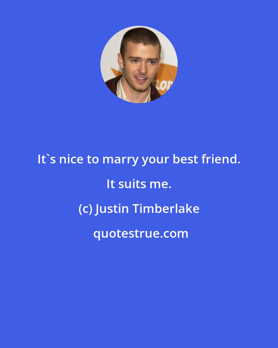 Justin Timberlake: It's nice to marry your best friend. It suits me.