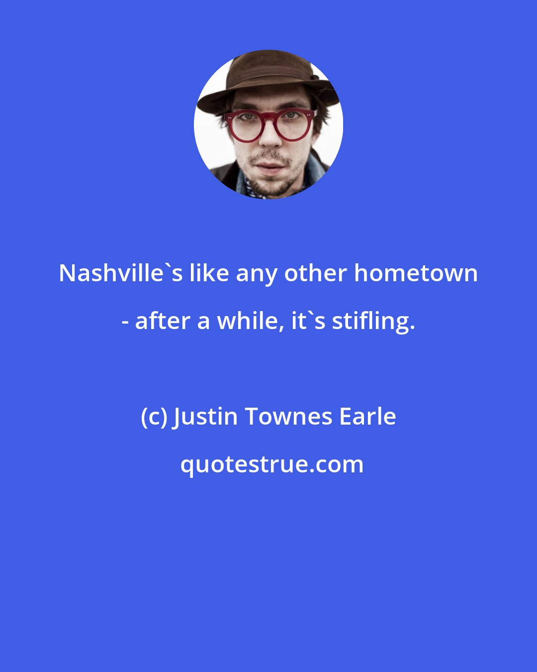 Justin Townes Earle: Nashville's like any other hometown - after a while, it's stifling.