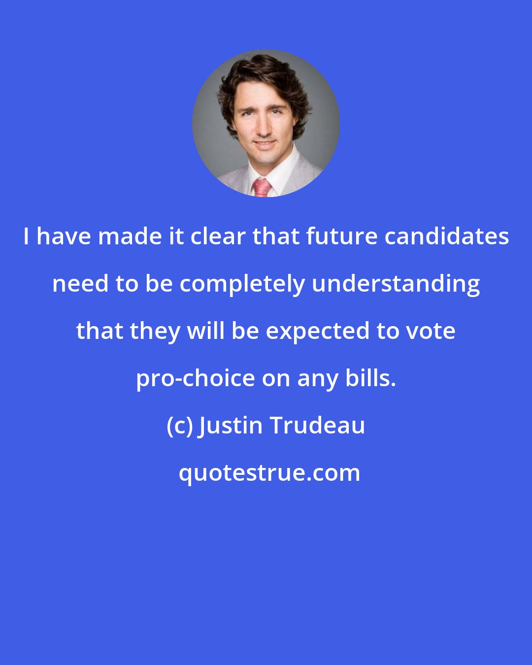 Justin Trudeau: I have made it clear that future candidates need to be completely understanding that they will be expected to vote pro-choice on any bills.