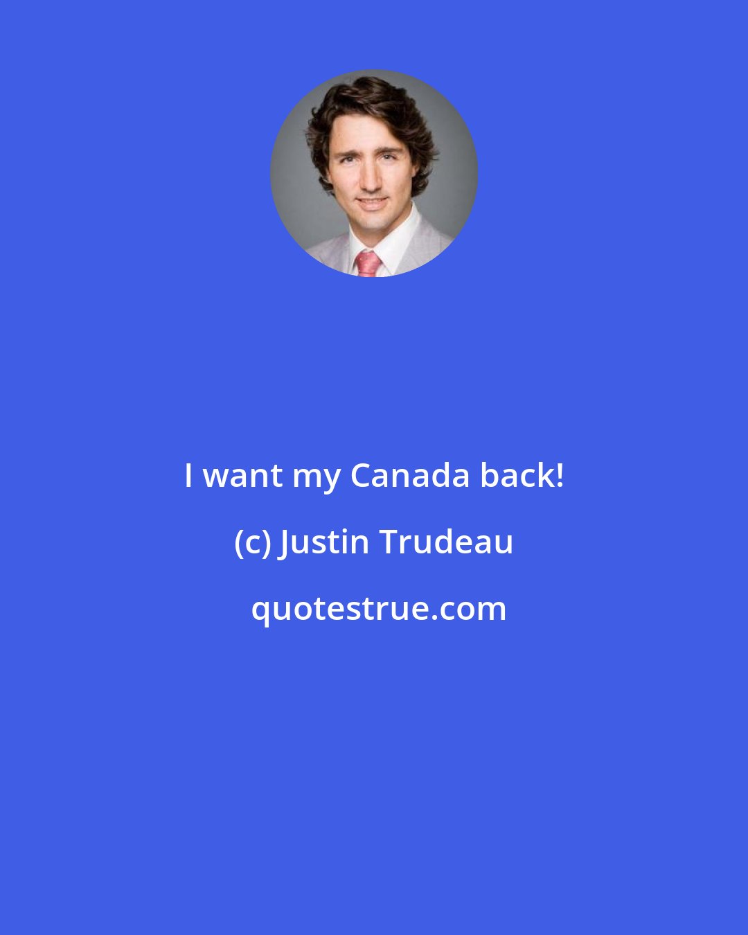 Justin Trudeau: I want my Canada back!