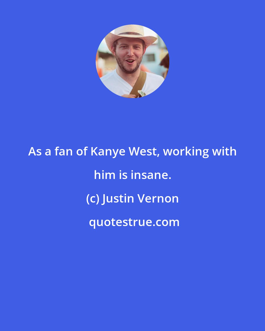 Justin Vernon: As a fan of Kanye West, working with him is insane.