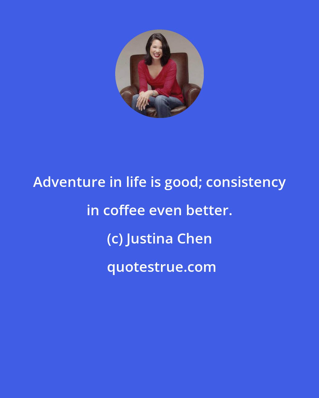 Justina Chen: Adventure in life is good; consistency in coffee even better.