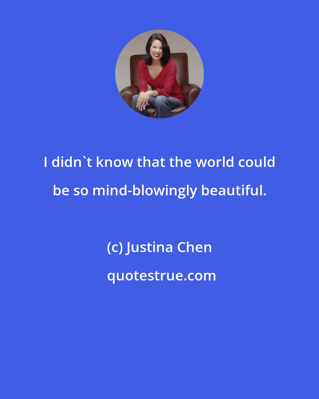 Justina Chen: I didn't know that the world could be so mind-blowingly beautiful.