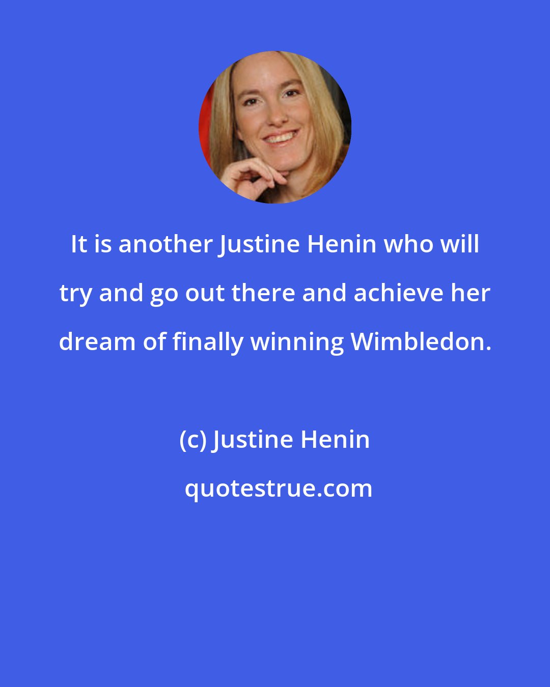 Justine Henin: It is another Justine Henin who will try and go out there and achieve her dream of finally winning Wimbledon.