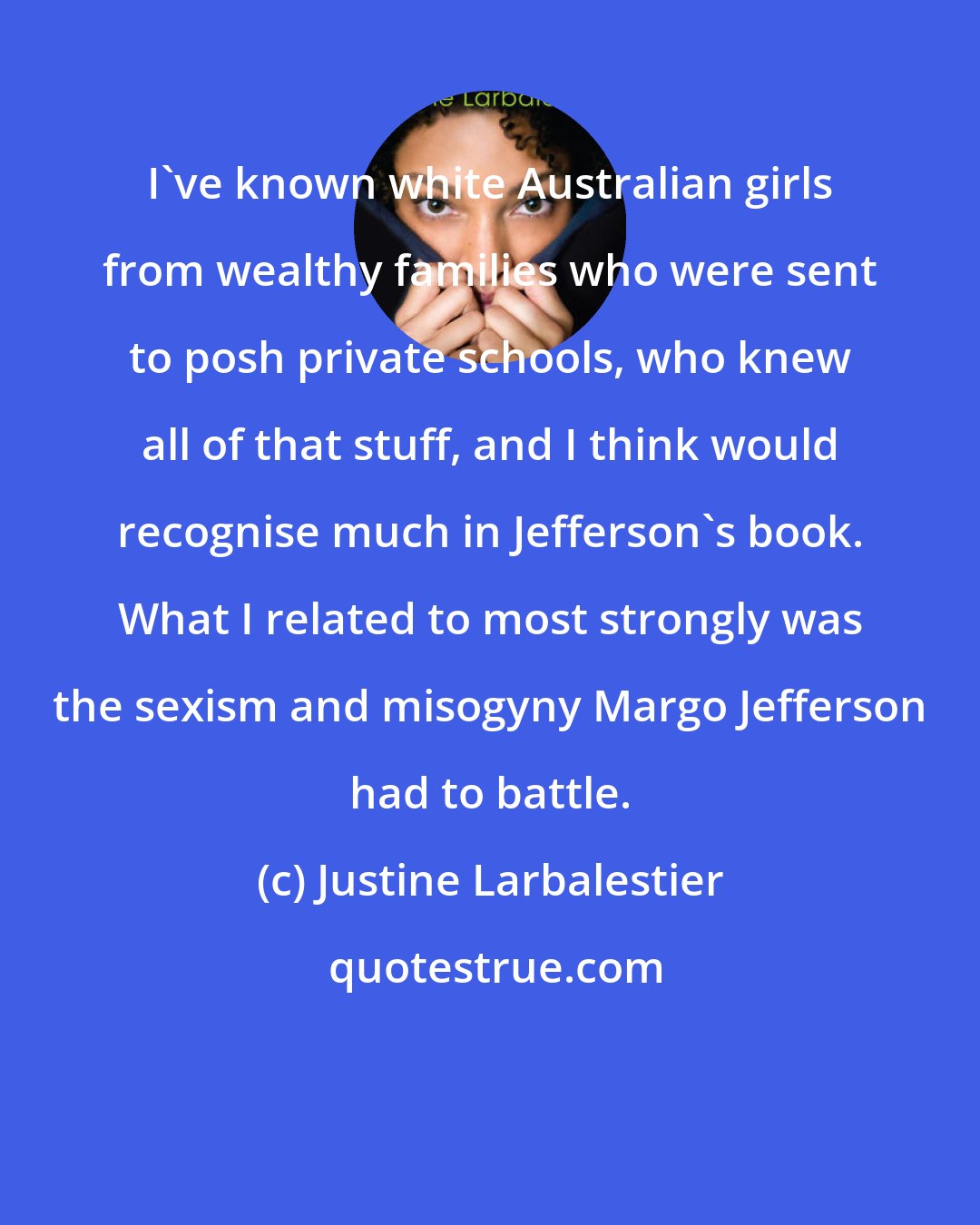Justine Larbalestier: I've known white Australian girls from wealthy families who were sent to posh private schools, who knew all of that stuff, and I think would recognise much in Jefferson's book. What I related to most strongly was the sexism and misogyny Margo Jefferson had to battle.