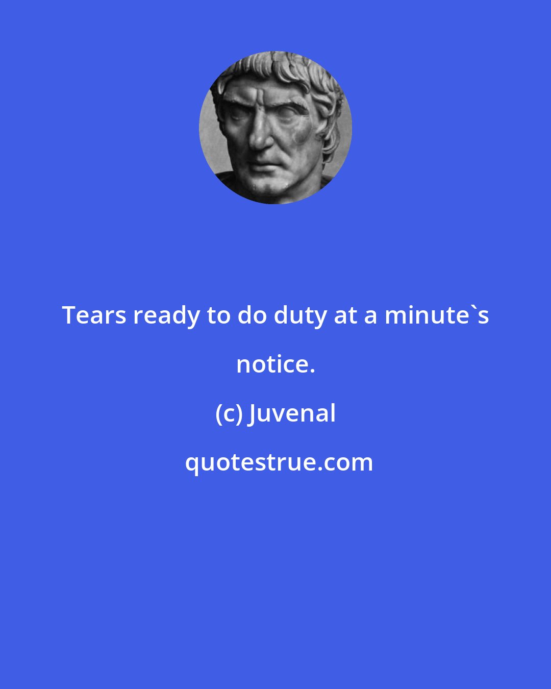 Juvenal: Tears ready to do duty at a minute's notice.
