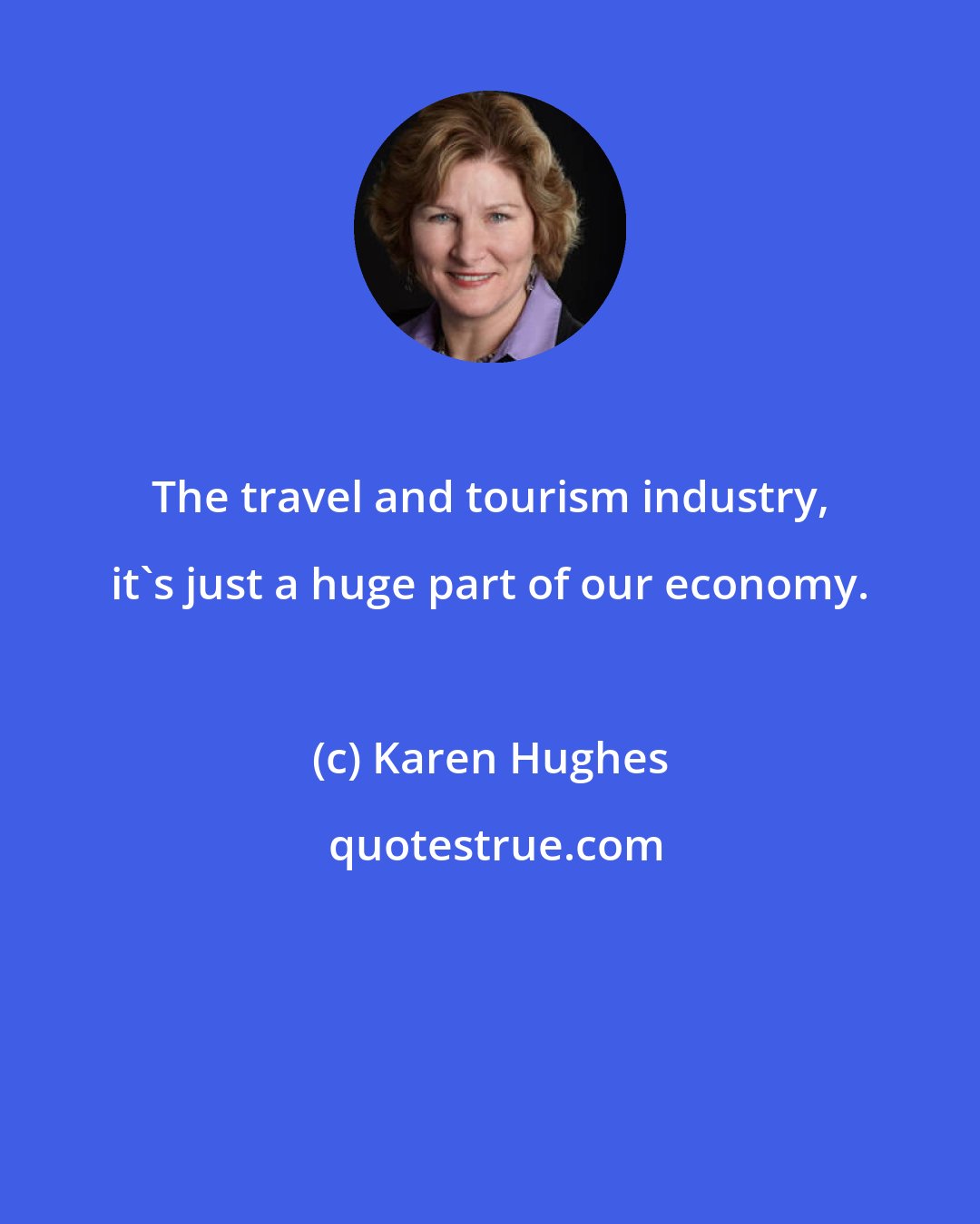 Karen Hughes: The travel and tourism industry, it's just a huge part of our economy.