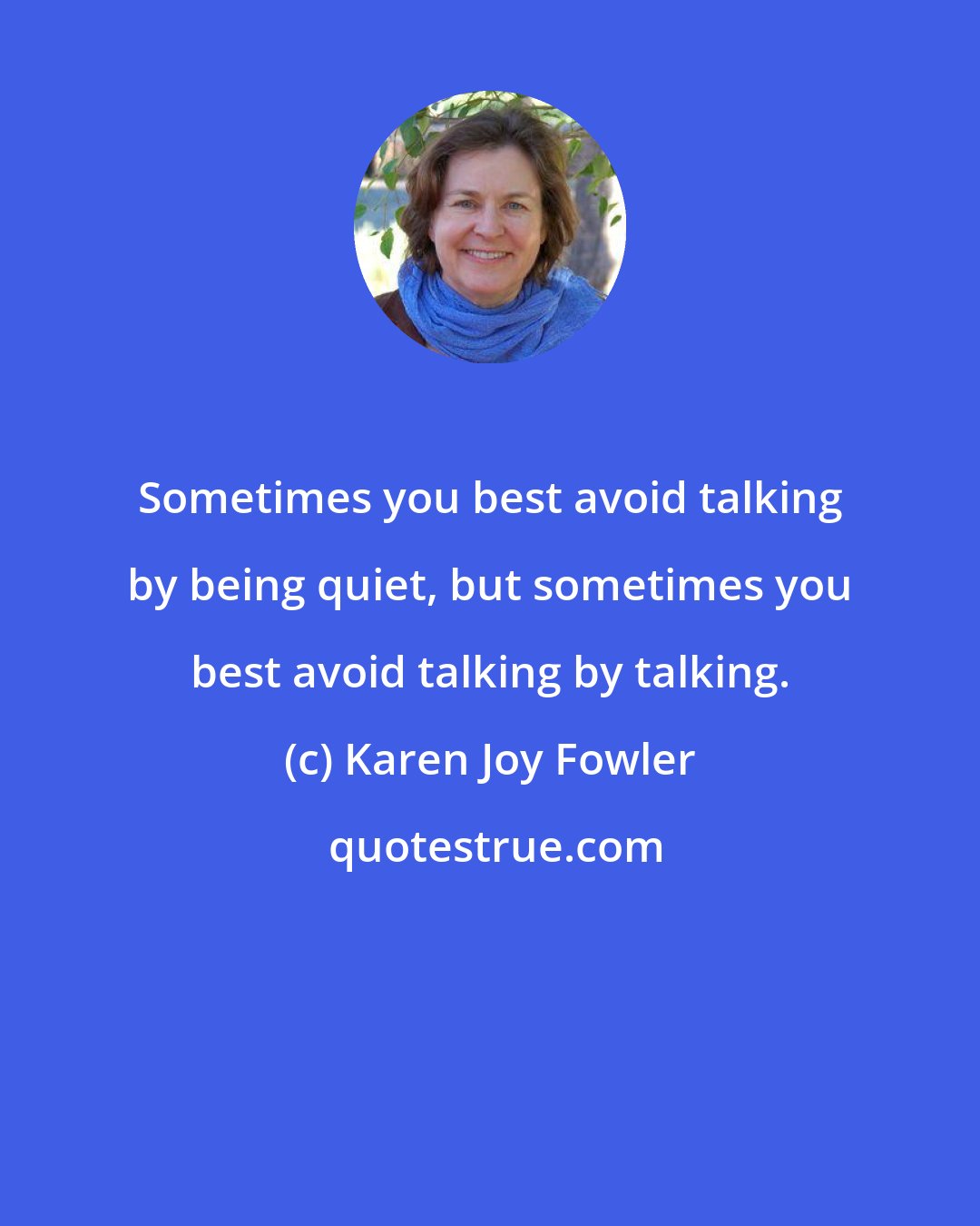 Karen Joy Fowler: Sometimes you best avoid talking by being quiet, but sometimes you best avoid talking by talking.