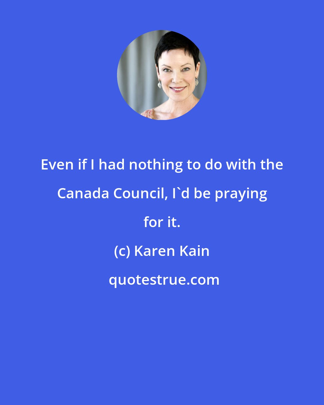 Karen Kain: Even if I had nothing to do with the Canada Council, I'd be praying for it.