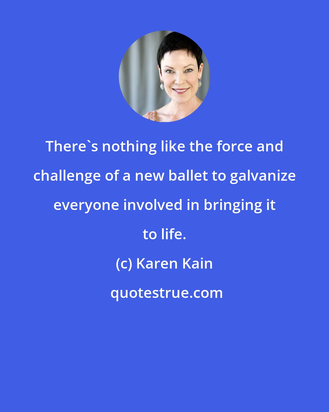 Karen Kain: There's nothing like the force and challenge of a new ballet to galvanize everyone involved in bringing it to life.