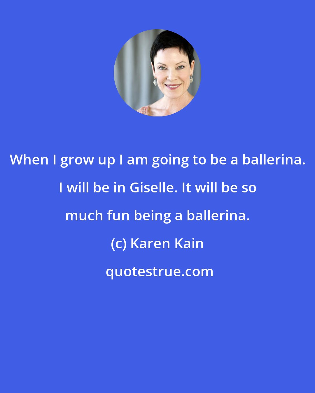 Karen Kain: When I grow up I am going to be a ballerina. I will be in Giselle. It will be so much fun being a ballerina.