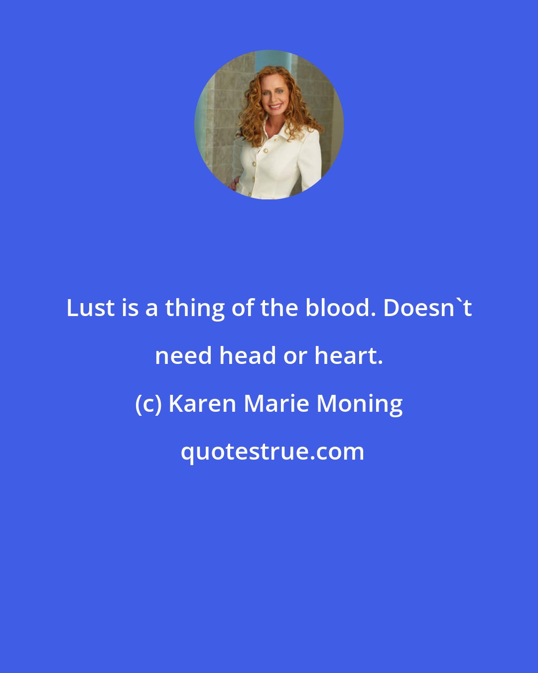 Karen Marie Moning: Lust is a thing of the blood. Doesn't need head or heart.