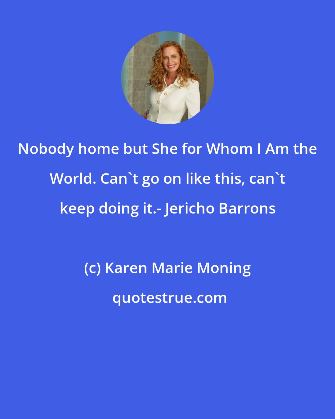 Karen Marie Moning: Nobody home but She for Whom I Am the World. Can't go on like this, can't keep doing it.- Jericho Barrons