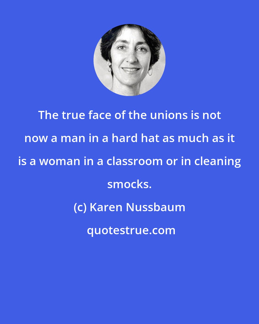 Karen Nussbaum: The true face of the unions is not now a man in a hard hat as much as it is a woman in a classroom or in cleaning smocks.