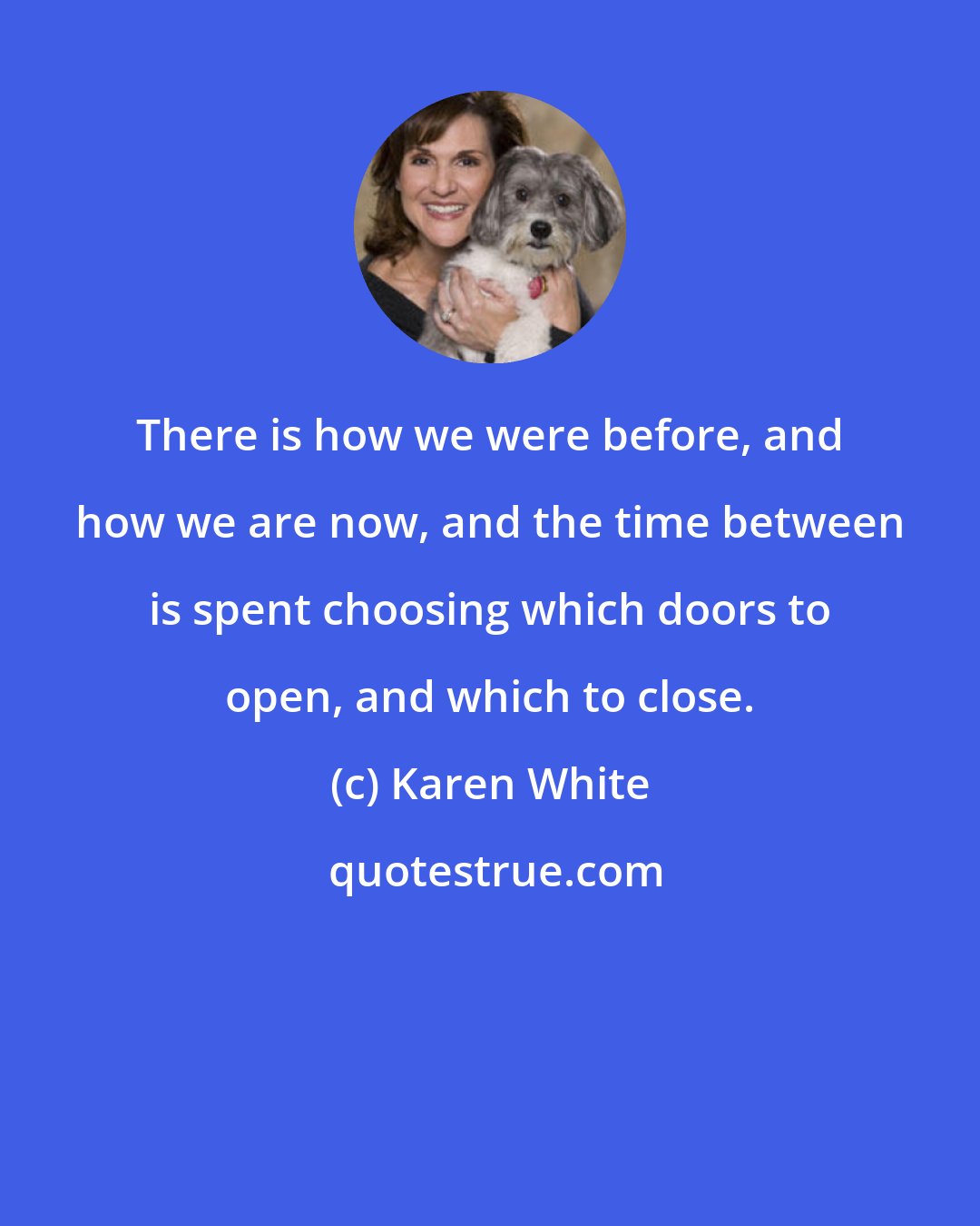 Karen White: There is how we were before, and how we are now, and the time between is spent choosing which doors to open, and which to close.