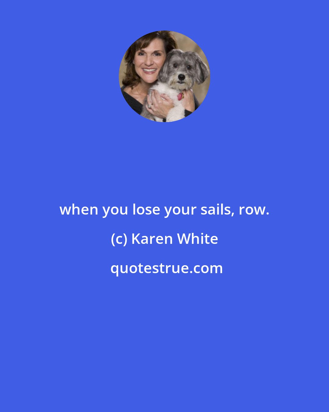 Karen White: when you lose your sails, row.