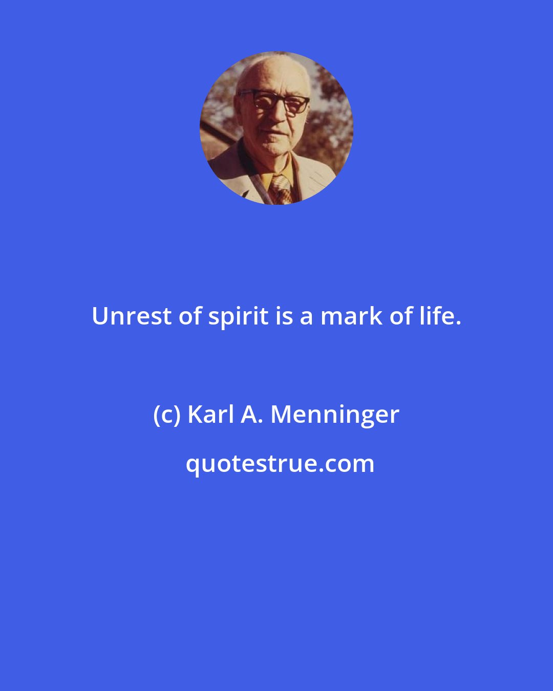 Karl A. Menninger: Unrest of spirit is a mark of life.