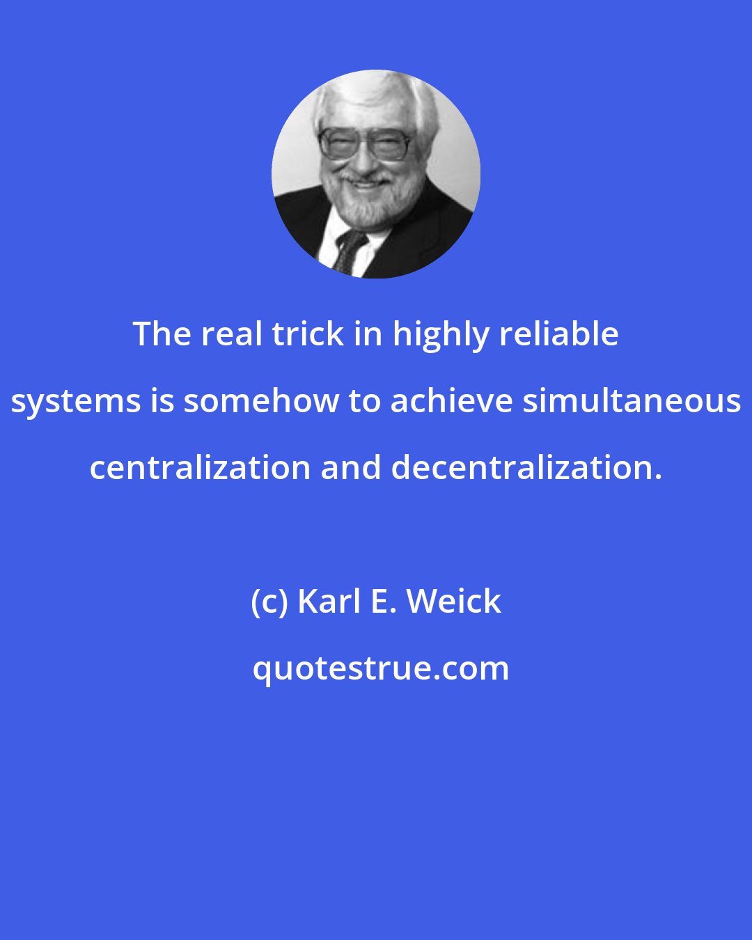 Karl E. Weick: The real trick in highly reliable systems is somehow to achieve simultaneous centralization and decentralization.
