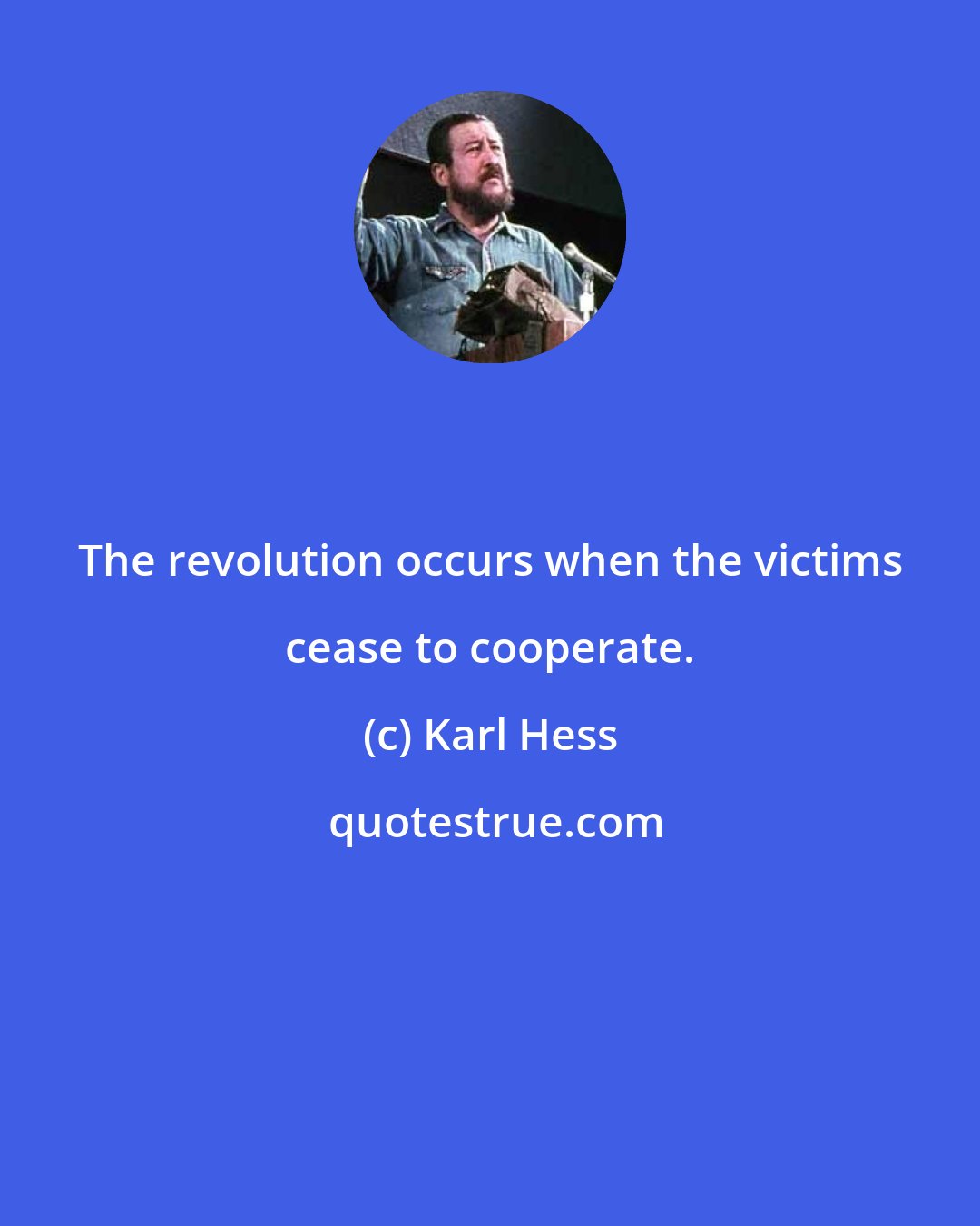 Karl Hess: The revolution occurs when the victims cease to cooperate.