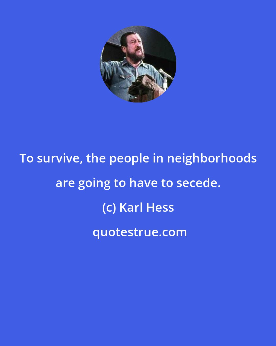 Karl Hess: To survive, the people in neighborhoods are going to have to secede.