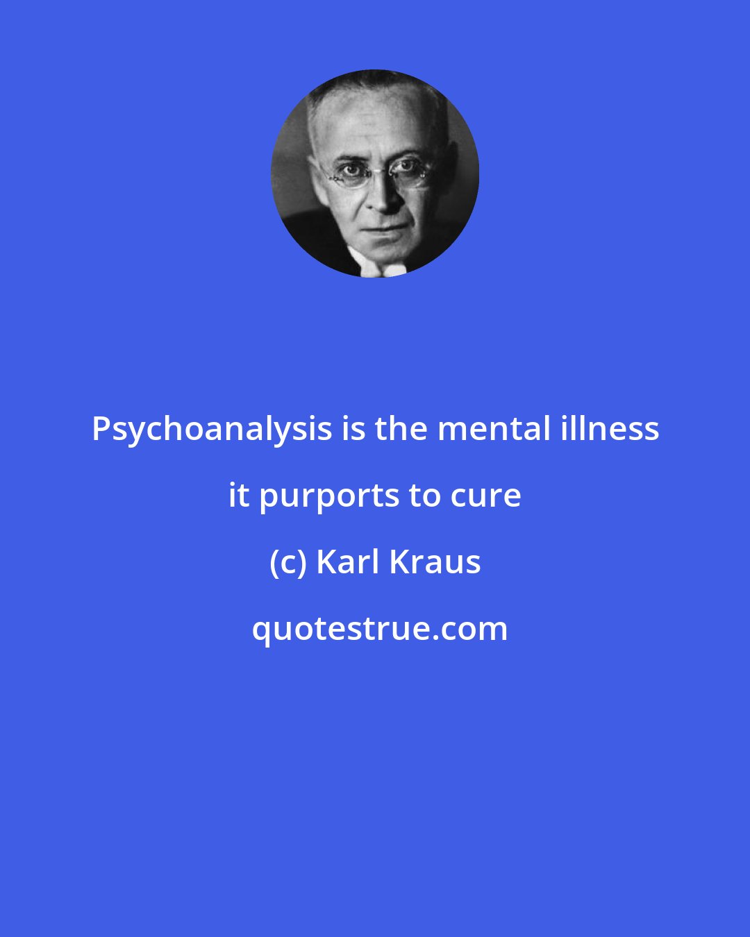 Karl Kraus: Psychoanalysis is the mental illness it purports to cure