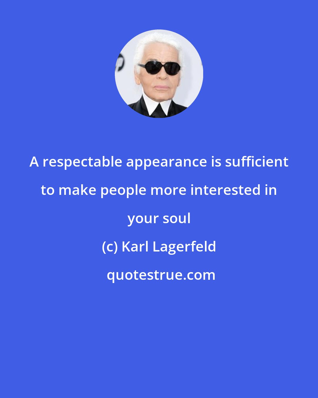 Karl Lagerfeld: A respectable appearance is sufficient to make people more interested in your soul