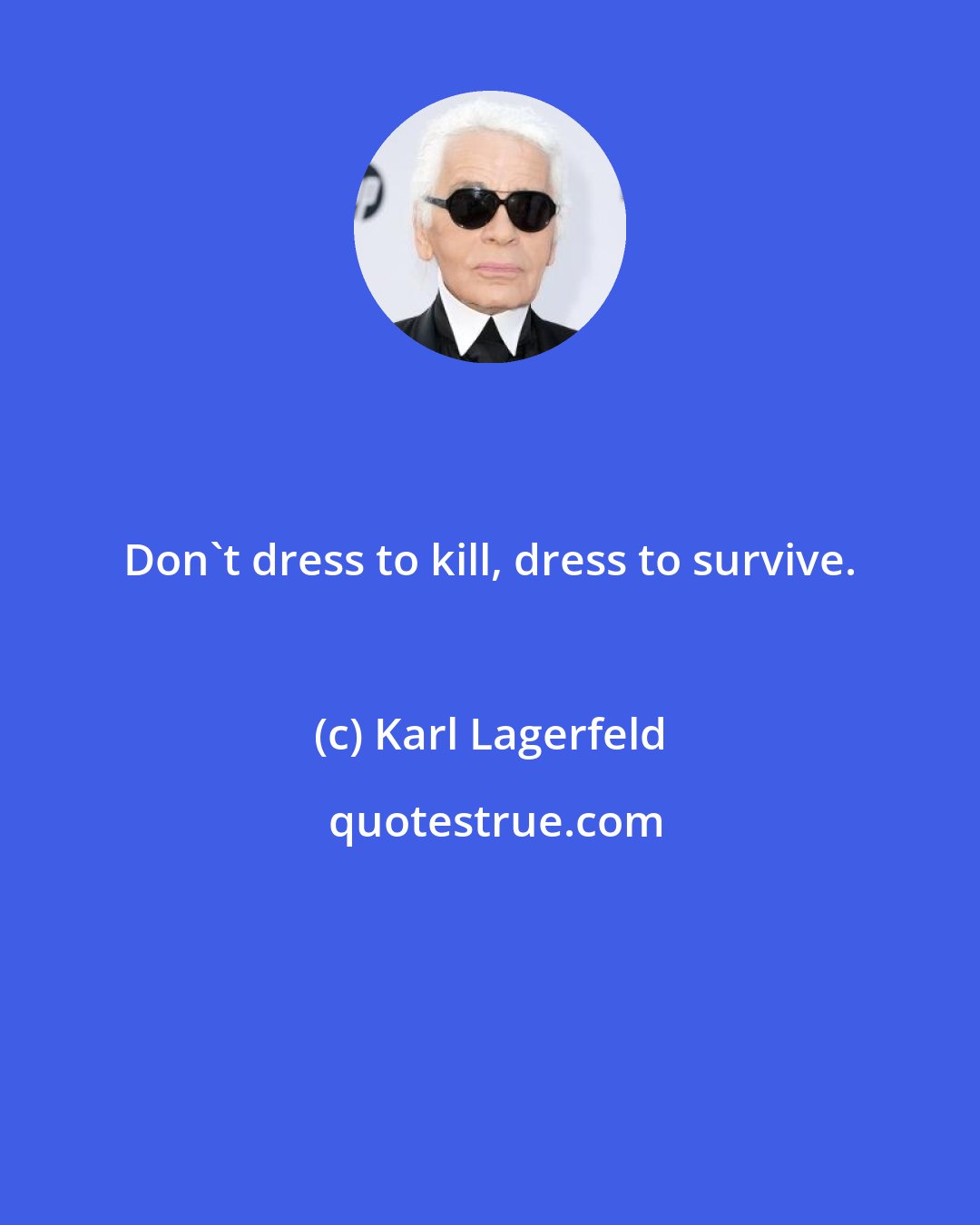 Karl Lagerfeld: Don't dress to kill, dress to survive.