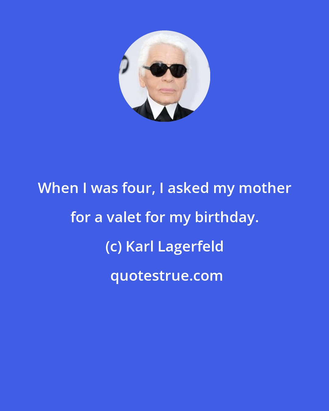 Karl Lagerfeld: When I was four, I asked my mother for a valet for my birthday.