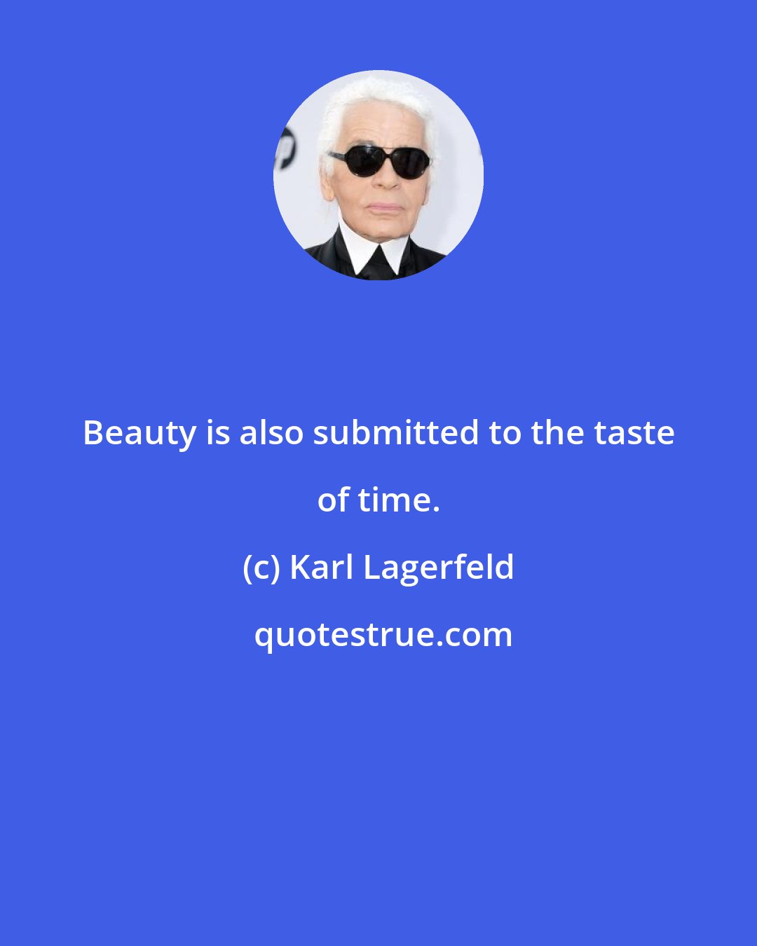 Karl Lagerfeld: Beauty is also submitted to the taste of time.