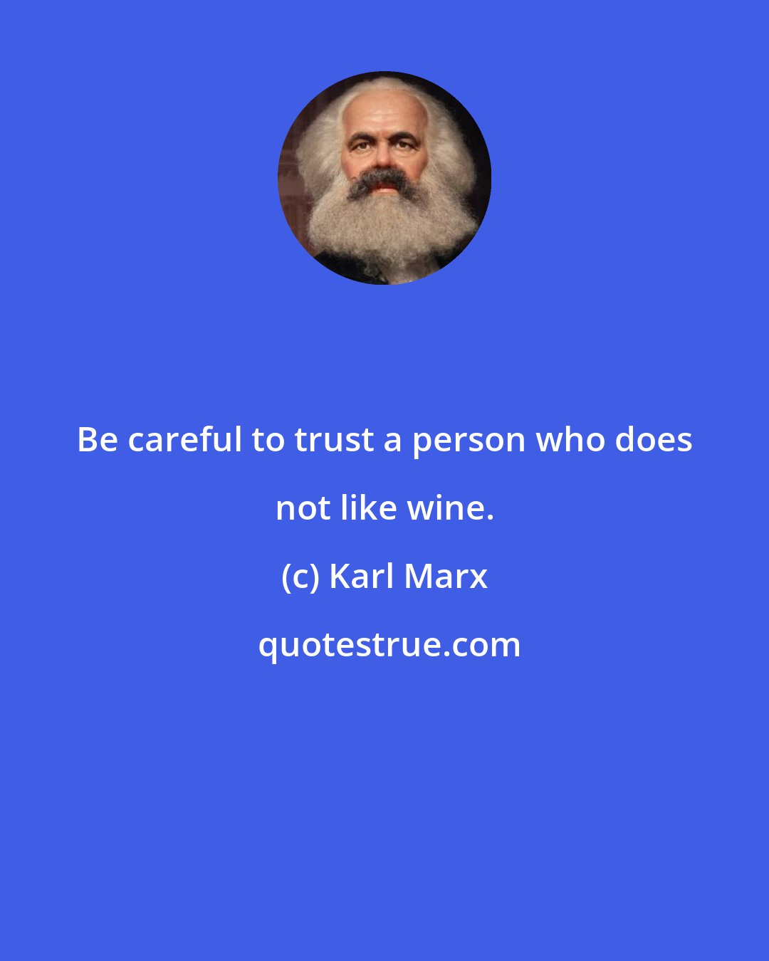 Karl Marx: Be careful to trust a person who does not like wine.