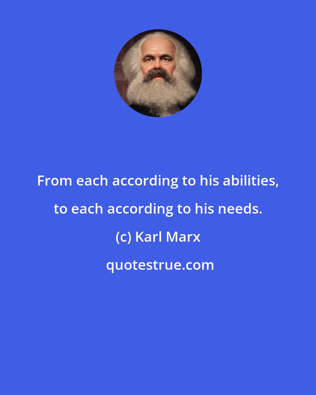 Karl Marx: From each according to his abilities, to each according to his needs.