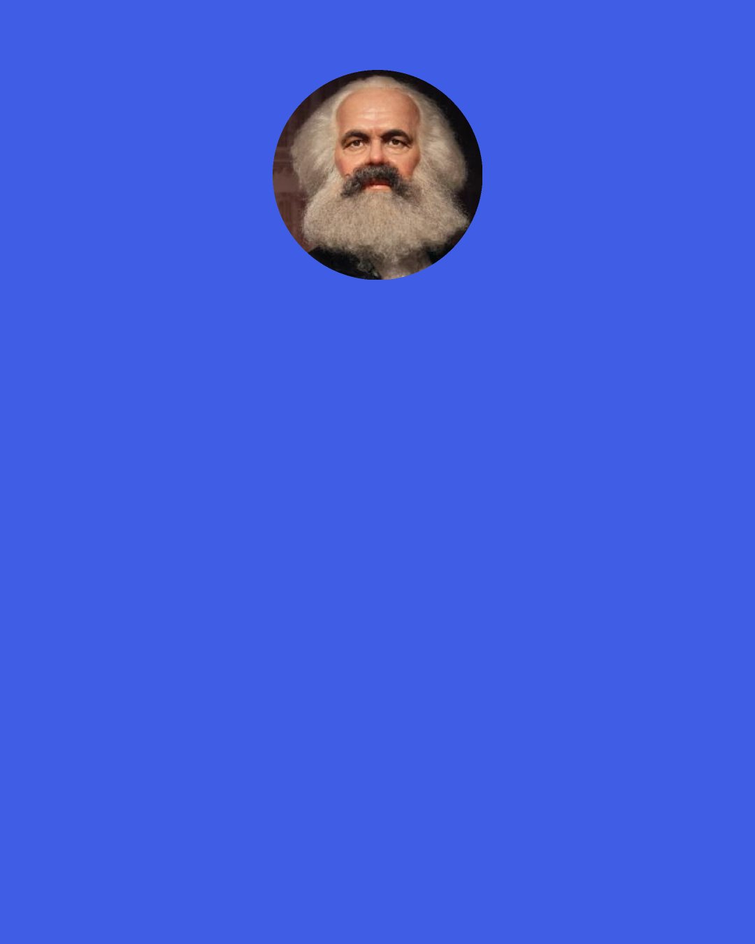 Karl Marx: Surround yourself with people who make you happy. People who make you laugh, who help you when you’re in need. People who genuinely care. They are the ones worth keeping in your life. Everyone else is just passing through.