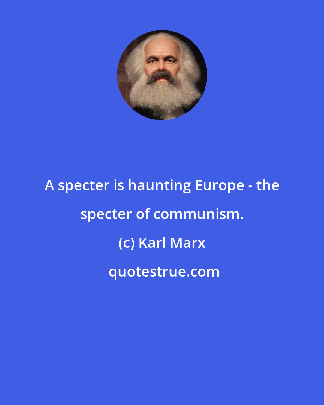 Karl Marx: A specter is haunting Europe - the specter of communism.