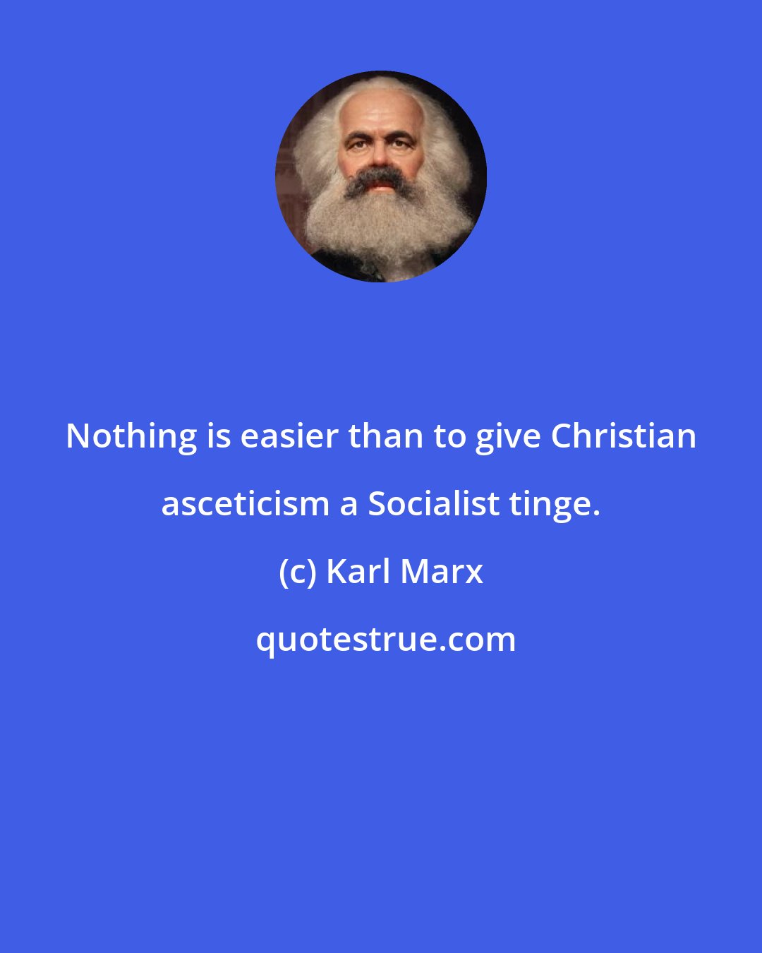 Karl Marx: Nothing is easier than to give Christian asceticism a Socialist tinge.