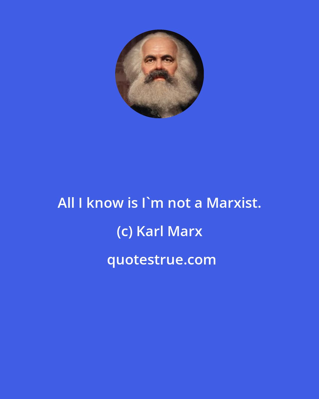 Karl Marx: All I know is I'm not a Marxist.