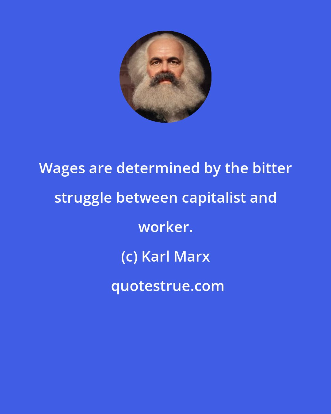 Karl Marx: Wages are determined by the bitter struggle between capitalist and worker.