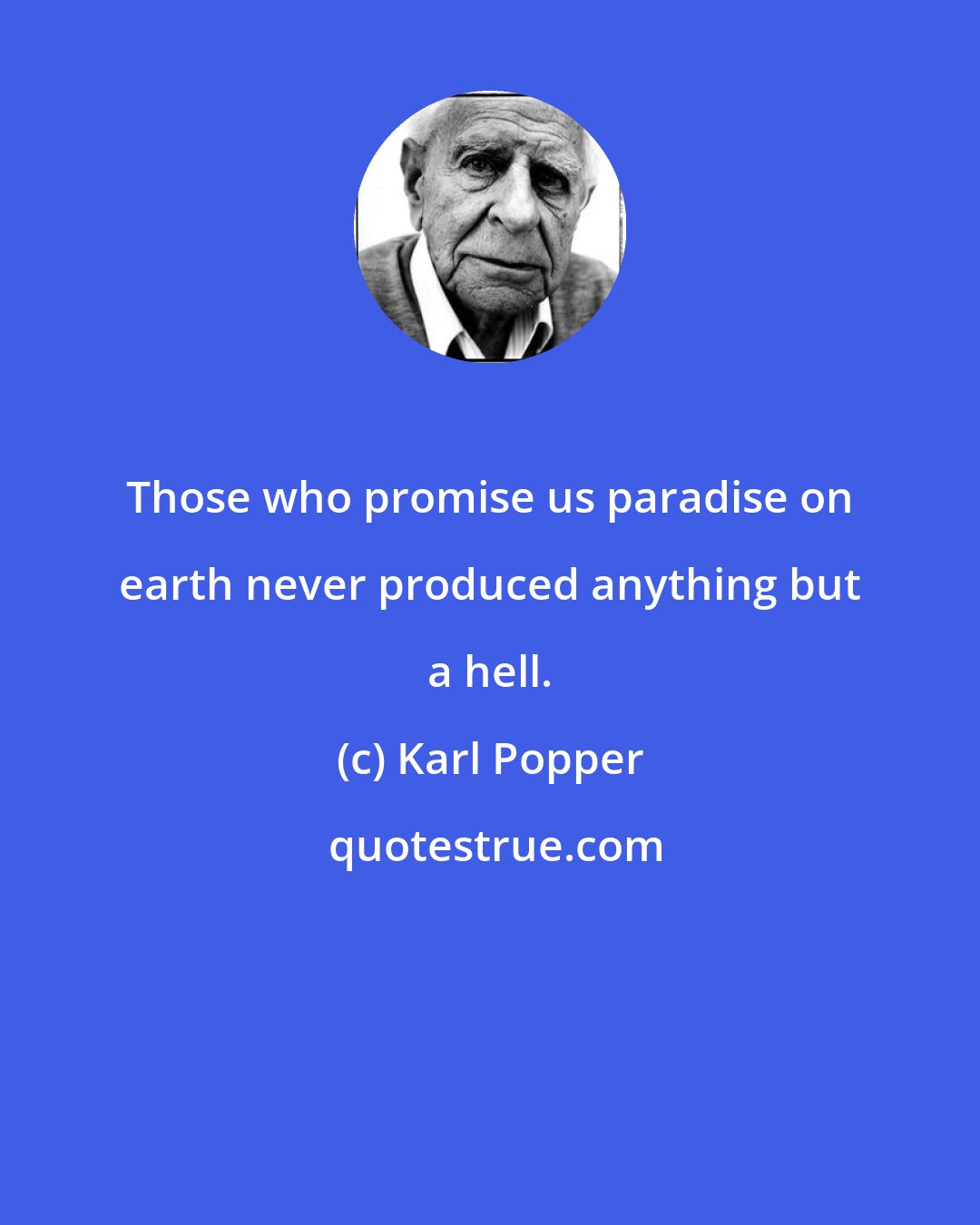 Karl Popper: Those who promise us paradise on earth never produced anything but a hell.