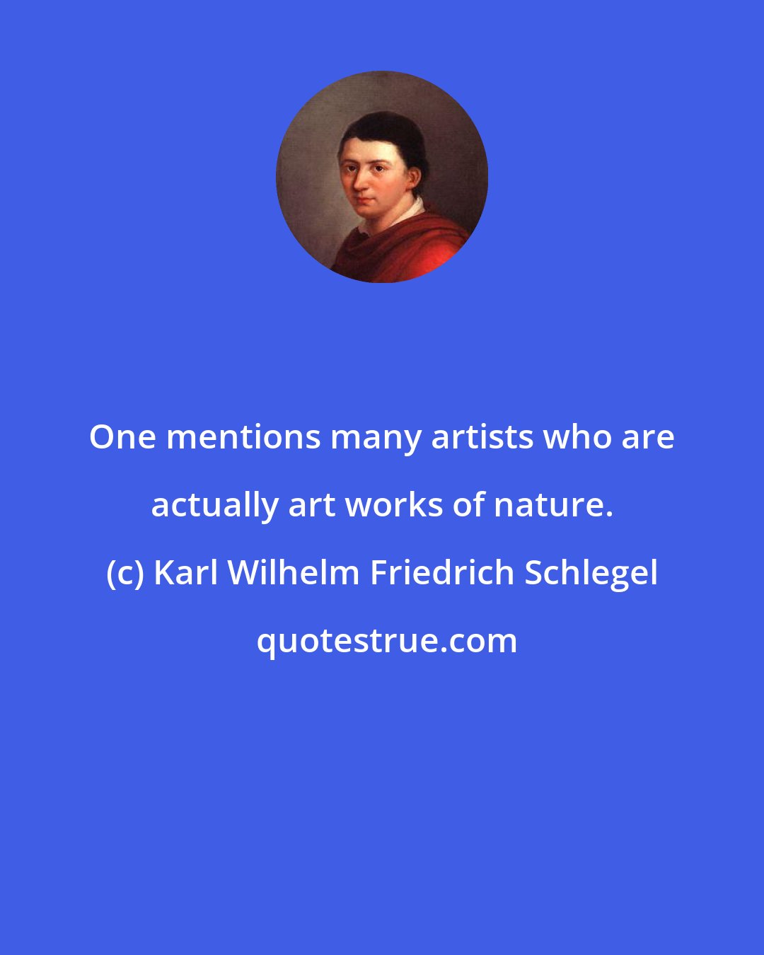 Karl Wilhelm Friedrich Schlegel: One mentions many artists who are actually art works of nature.