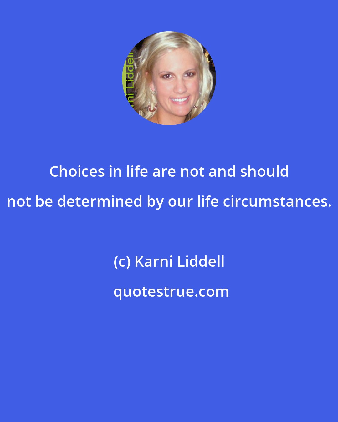 Karni Liddell: Choices in life are not and should not be determined by our life circumstances.