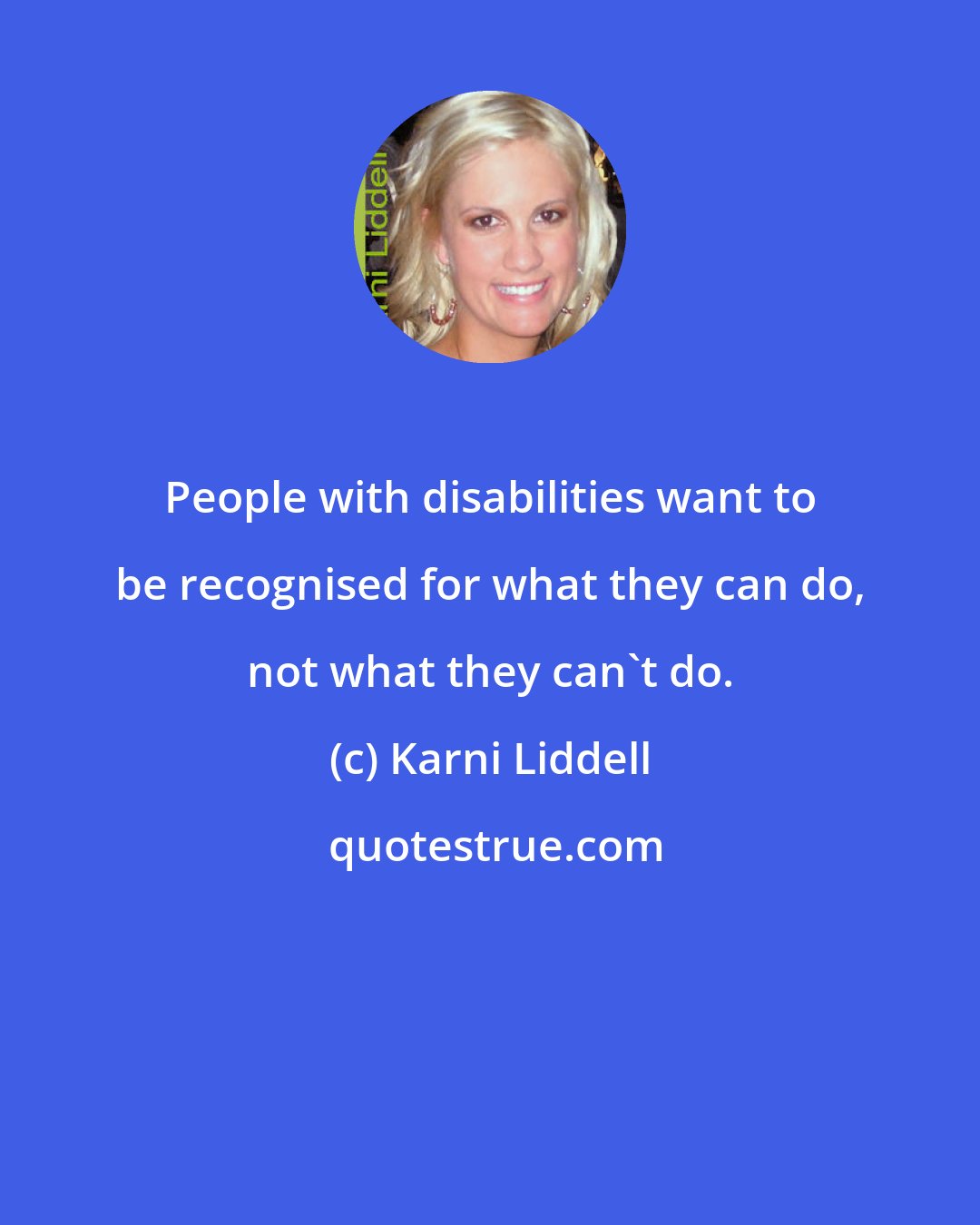 Karni Liddell: People with disabilities want to be recognised for what they can do, not what they can't do.