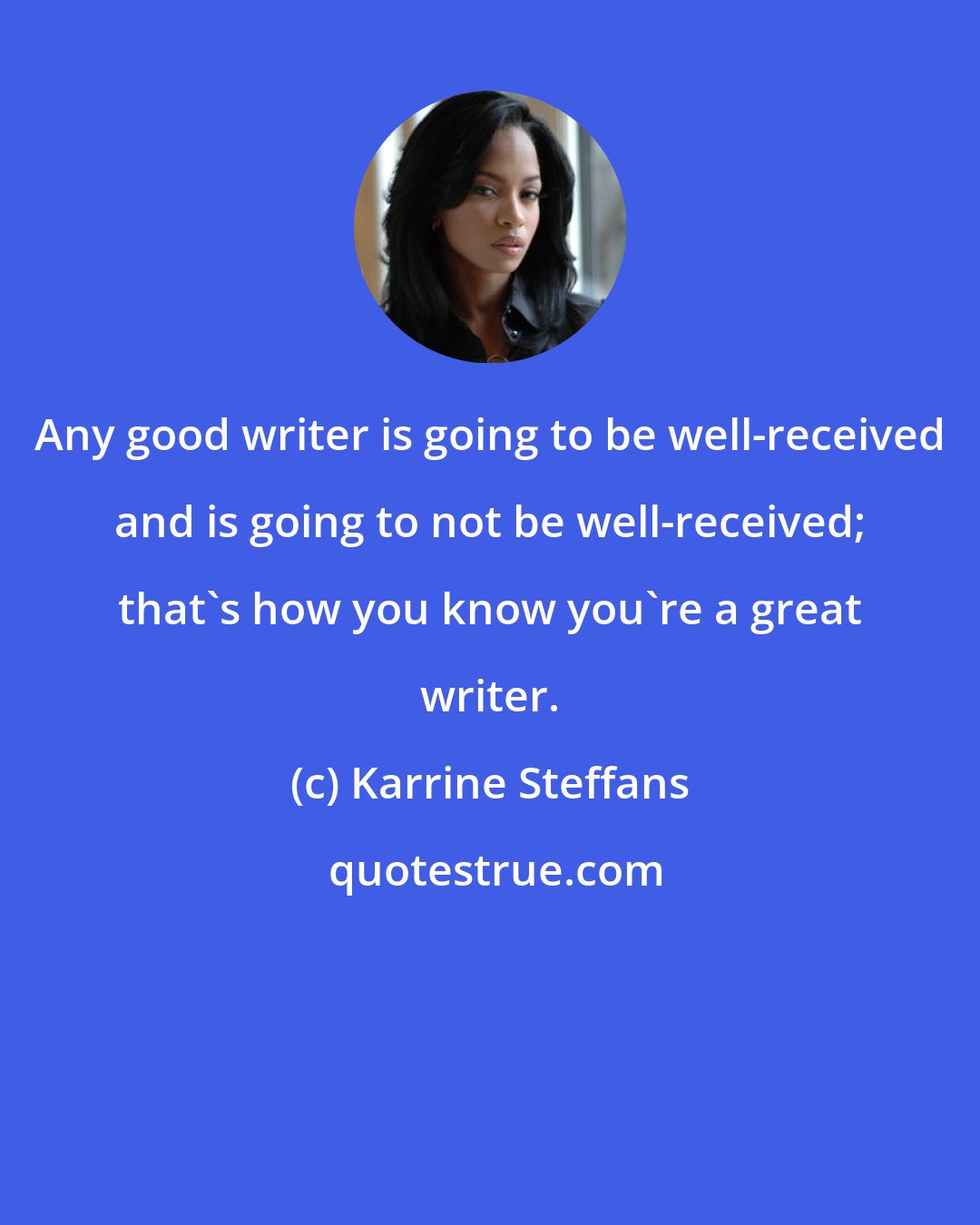 Karrine Steffans: Any good writer is going to be well-received and is going to not be well-received; that's how you know you're a great writer.