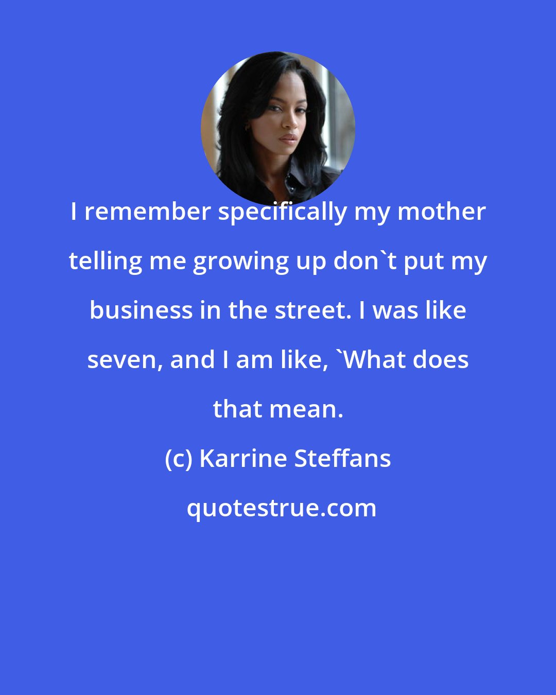 Karrine Steffans: I remember specifically my mother telling me growing up don't put my business in the street. I was like seven, and I am like, 'What does that mean.