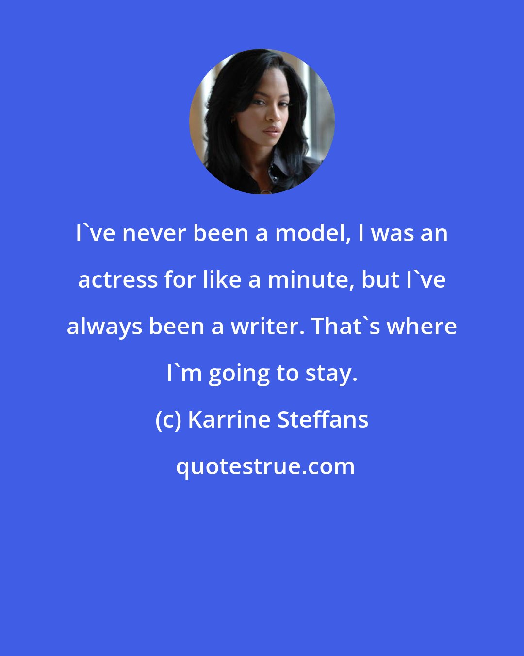 Karrine Steffans: I've never been a model, I was an actress for like a minute, but I've always been a writer. That's where I'm going to stay.