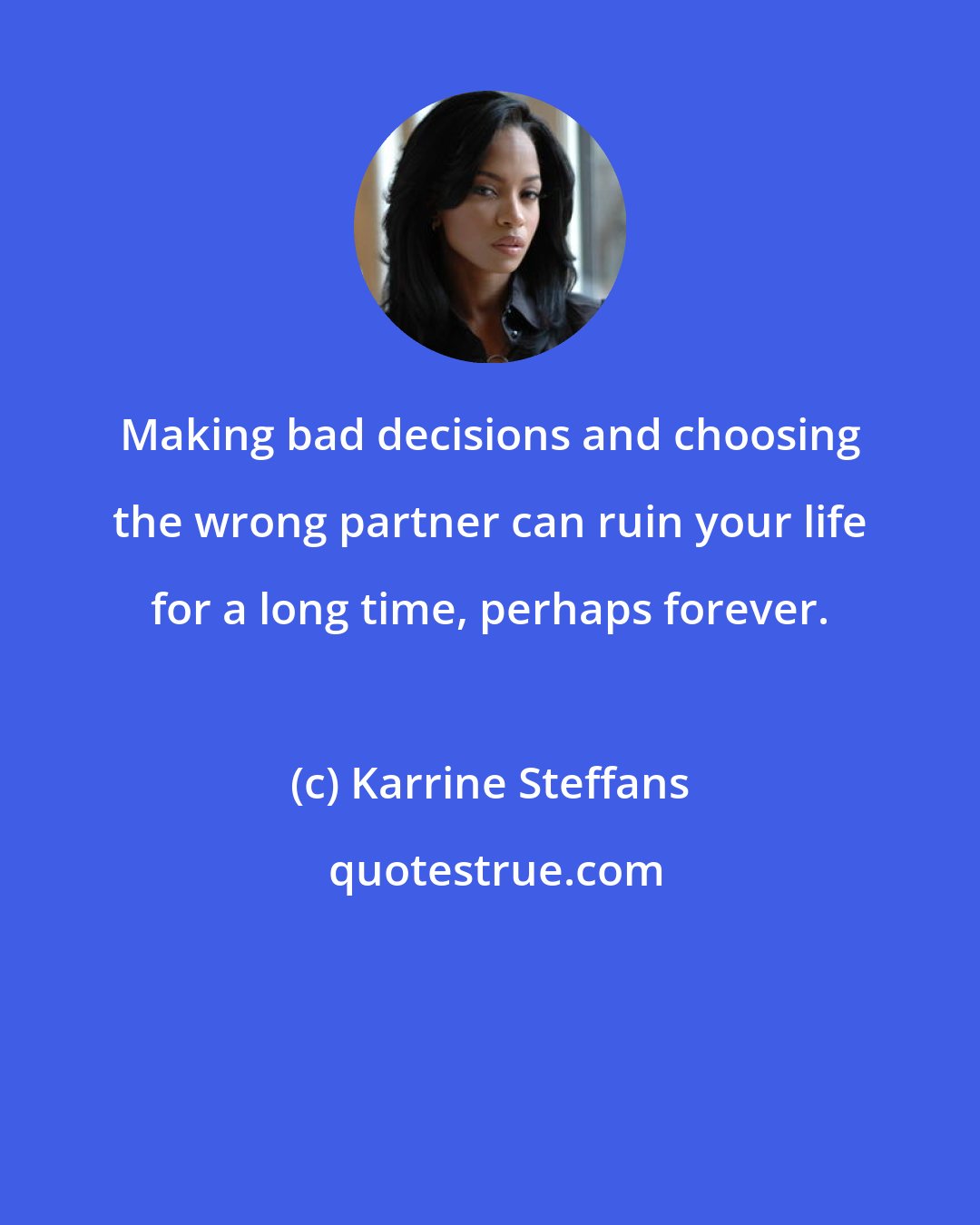 Karrine Steffans: Making bad decisions and choosing the wrong partner can ruin your life for a long time, perhaps forever.