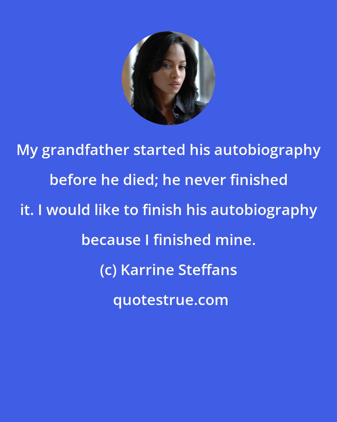 Karrine Steffans: My grandfather started his autobiography before he died; he never finished it. I would like to finish his autobiography because I finished mine.