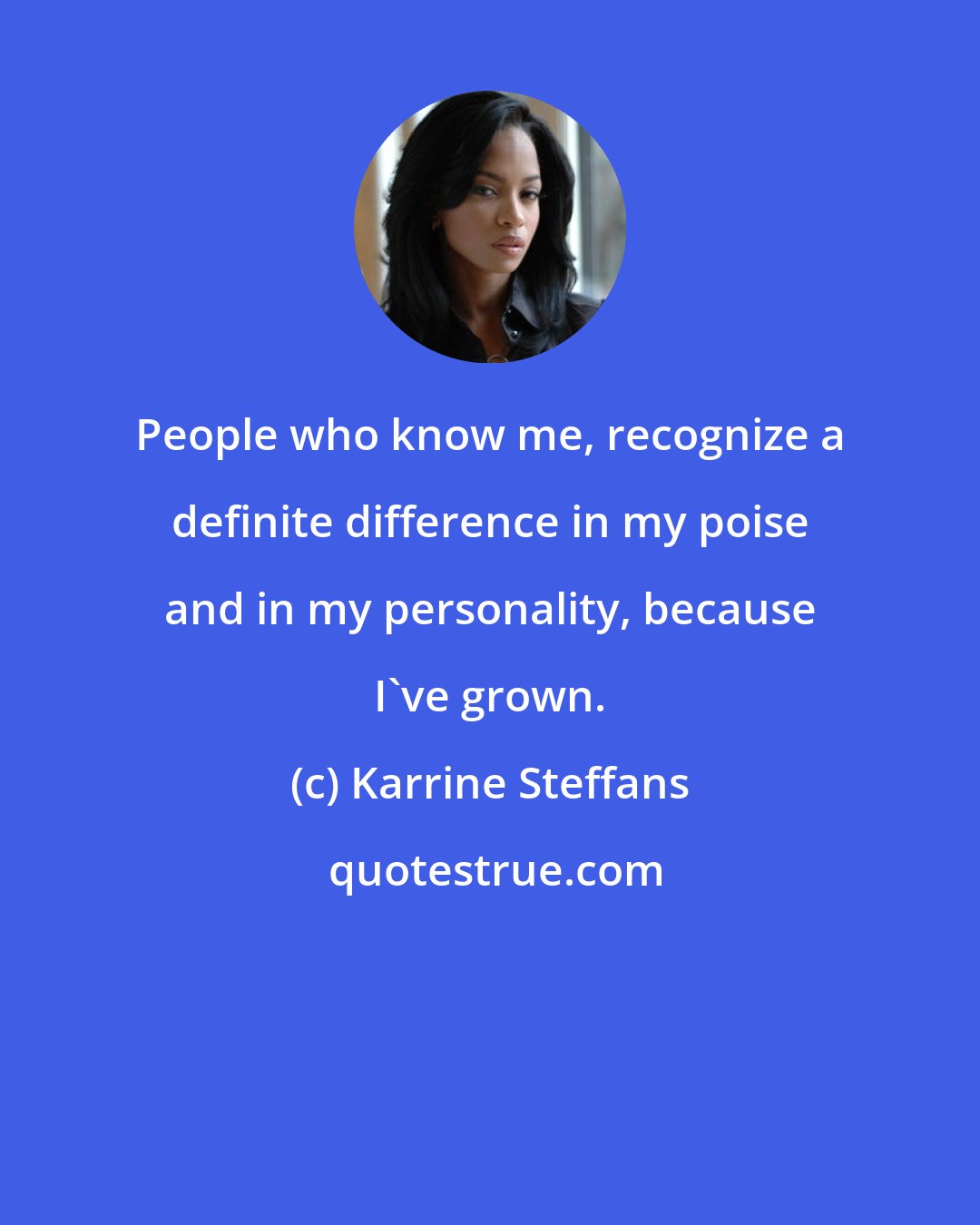 Karrine Steffans: People who know me, recognize a definite difference in my poise and in my personality, because I've grown.